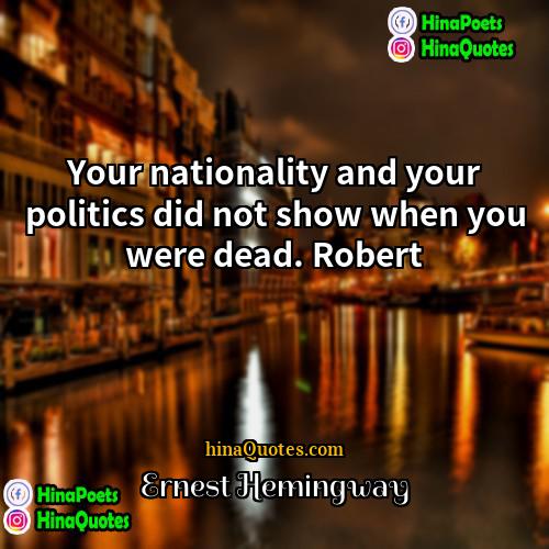 Ernest Hemingway Quotes | Your nationality and your politics did not